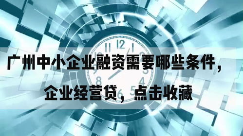广州中小企业融资需要哪些条件,企业经营贷,点击收藏